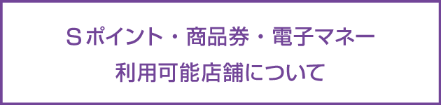 Sポイント・商品券・電子マネー利用可能店舗